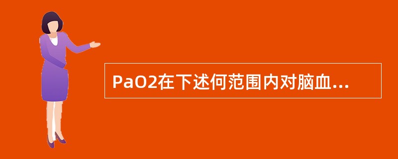 PaO2在下述何范围内对脑血流量的影响不大（）。