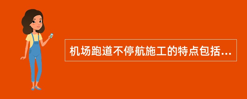 机场跑道不停航施工的特点包括（）等。