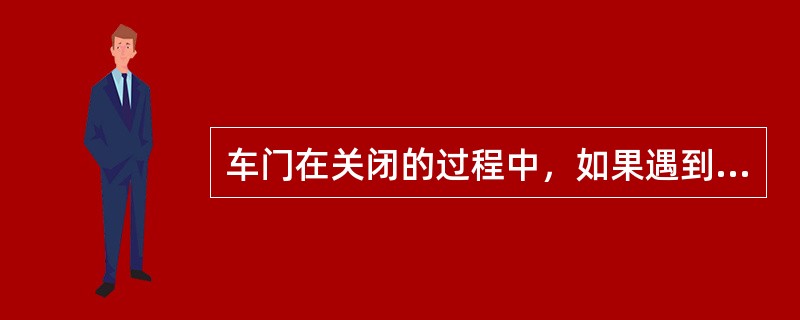 车门在关闭的过程中，如果遇到障碍物，车门的（）功能将被激活，将施加一定的关门力（