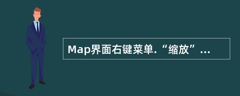 Map界面右键菜单.“缩放”菜单下包括“（）”和“（）”两个子菜单，分别是完成将