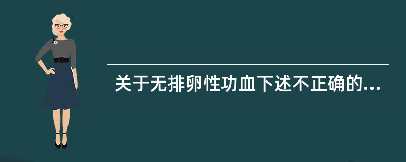 关于无排卵性功血下述不正确的是（）