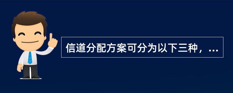 信道分配方案可分为以下三种，固定信道分配（FCA）、动态信道分配（DCA）、混合