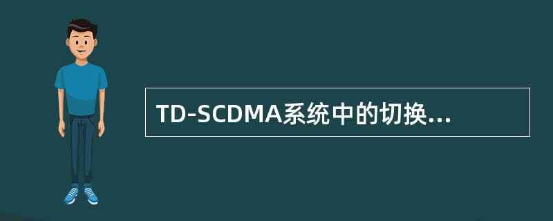 TD-SCDMA系统中的切换主要有三种方式：硬切换、软切换和（）切换。