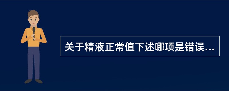 关于精液正常值下述哪项是错误的（）