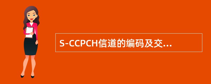 S-CCPCH信道的编码及交织周期为（）mS