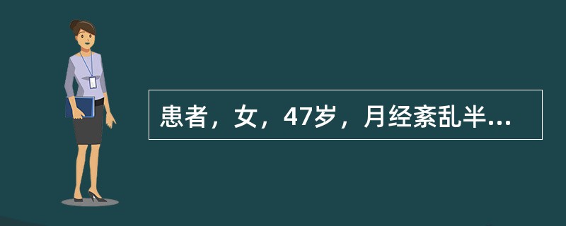 患者，女，47岁，月经紊乱半年，停经3个月后，阴道大量出血，色鲜红，有大血块，查