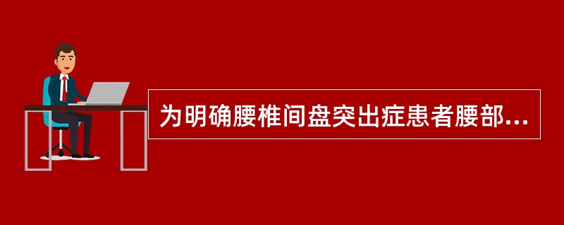 为明确腰椎间盘突出症患者腰部病变性质、程度，做哪项检查最适宜（）