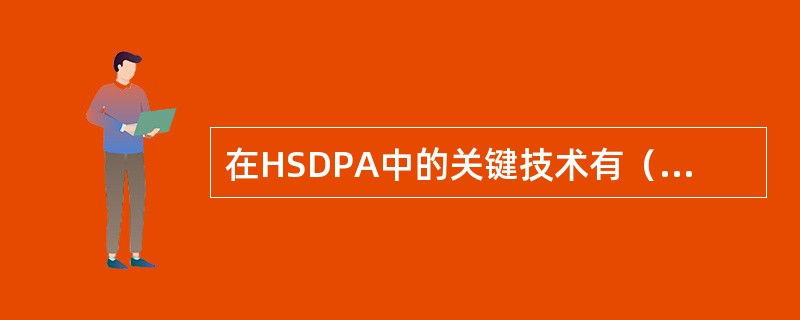 在HSDPA中的关键技术有（）、（）、（）