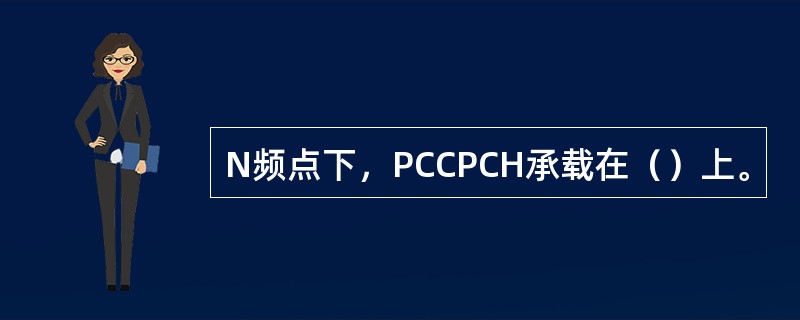 N频点下，PCCPCH承载在（）上。