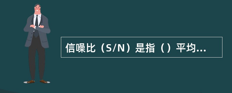 信噪比（S/N）是指（）平均功率与（）平均功率之比。