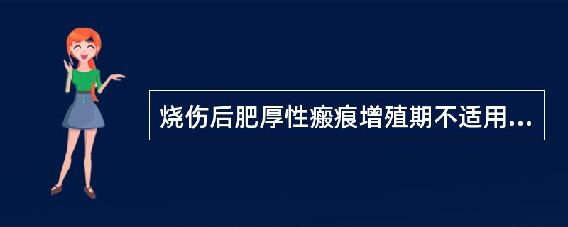 烧伤后肥厚性瘢痕增殖期不适用的物理因子治疗是（）