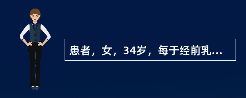 患者，女，34岁，每于经前乳房作胀，腰膝酸软，五心烦热，口燥咽干，舌红少苔，脉细