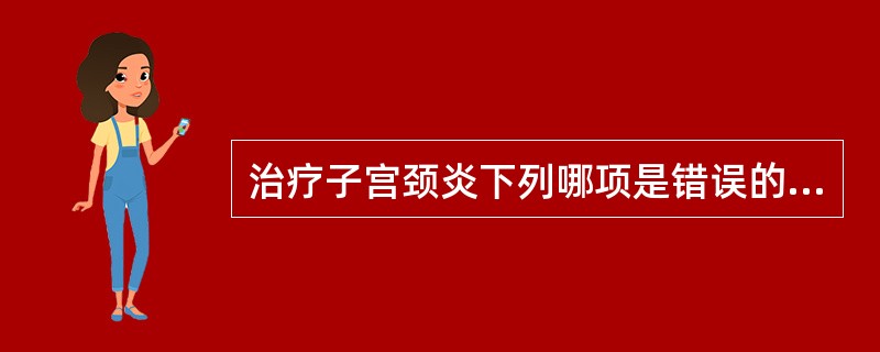 治疗子宫颈炎下列哪项是错误的（）