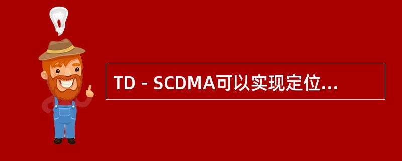 TD－SCDMA可以实现定位功能。（）