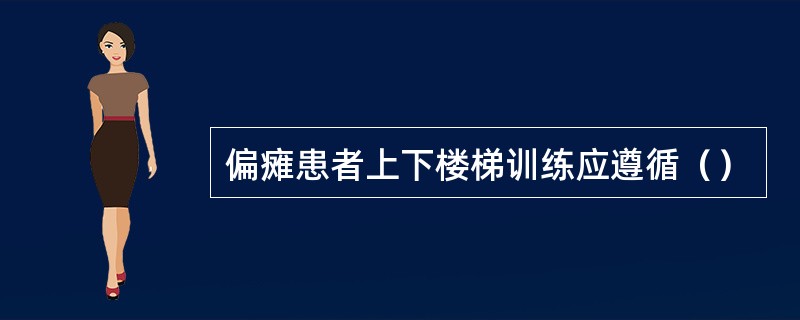 偏瘫患者上下楼梯训练应遵循（）