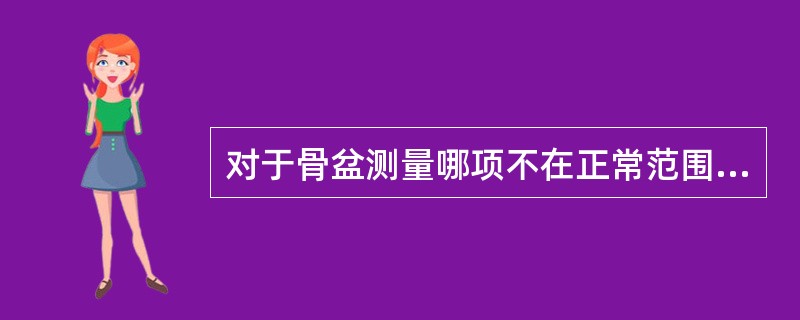 对于骨盆测量哪项不在正常范围（）