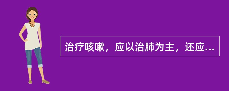 治疗咳嗽，应以治肺为主，还应注意治（）