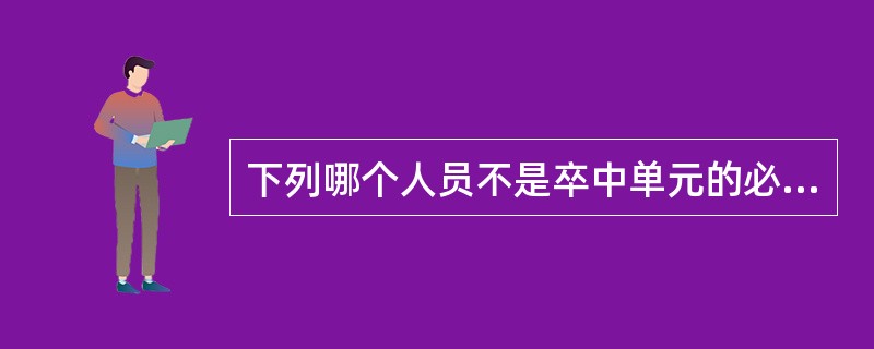 下列哪个人员不是卒中单元的必须组成成员（）