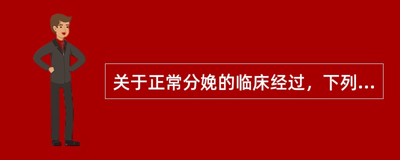 关于正常分娩的临床经过，下列哪项错误（）