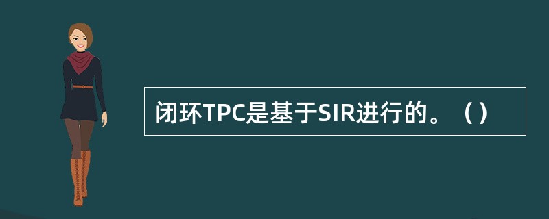 闭环TPC是基于SIR进行的。（）