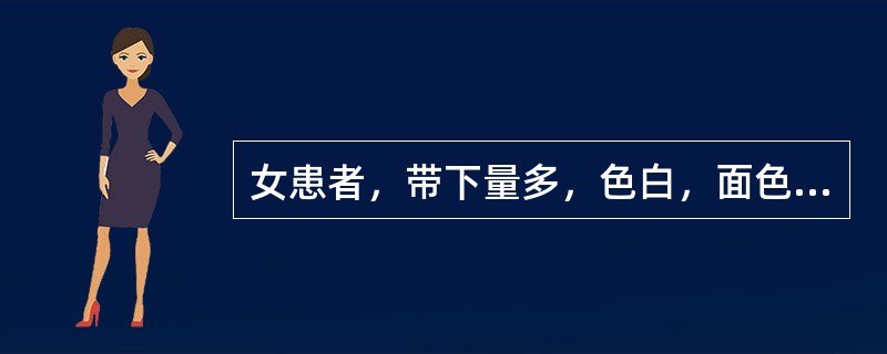 女患者，带下量多，色白，面色萎黄，纳少便溏，已一月余，近三天带下转为黄色，质黏稠