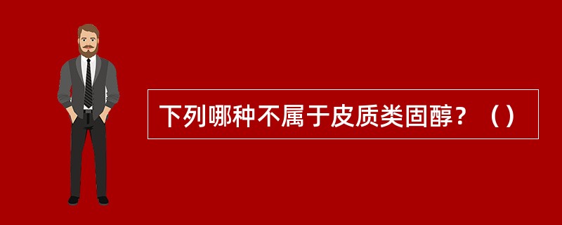 下列哪种不属于皮质类固醇？（）