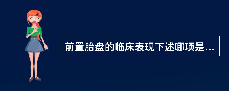 前置胎盘的临床表现下述哪项是错误的（）