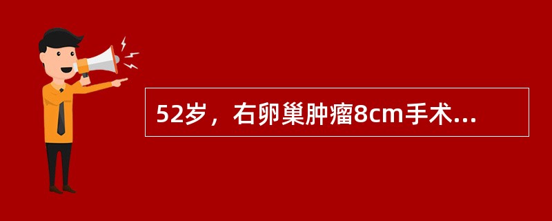 52岁，右卵巢肿瘤8cm手术治疗，术中切除右附件送快速病理为"浆液性囊腺瘤"，手