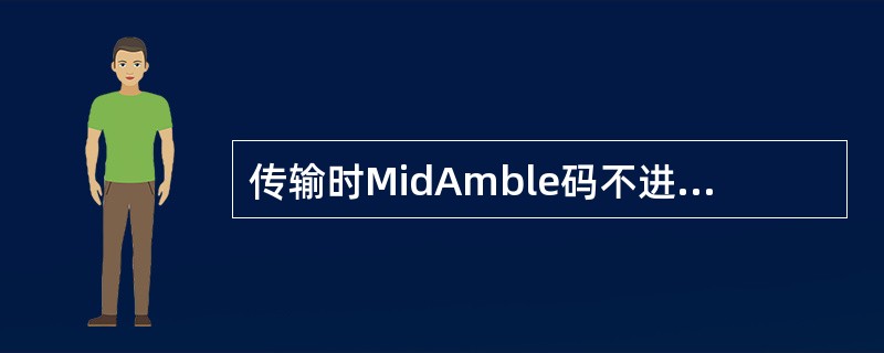 传输时MidAmble码不进行基带处理和扩频，直接与经基带处理和扩频的数据一起发