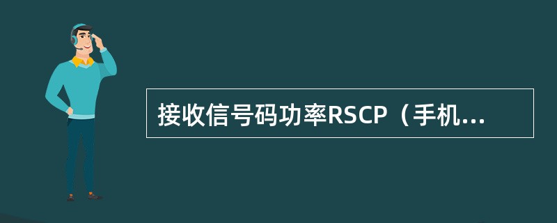 接收信号码功率RSCP（手机接收到的下行主公共控制信道训练序列码的接收功率）是用
