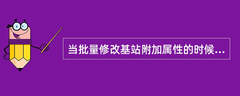 当批量修改基站附加属性的时候，用（）作为连接条件。