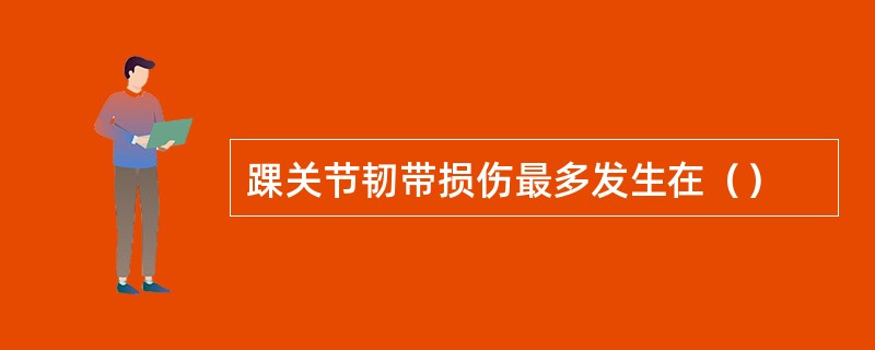 踝关节韧带损伤最多发生在（）