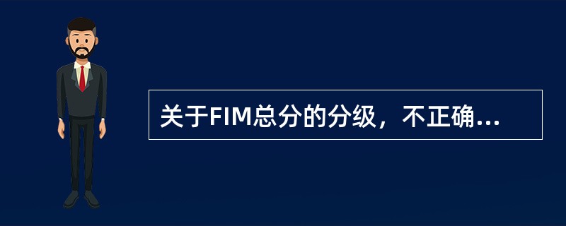 关于FIM总分的分级，不正确的是（）