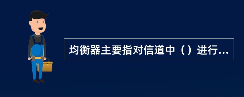 均衡器主要指对信道中（）进行补偿。