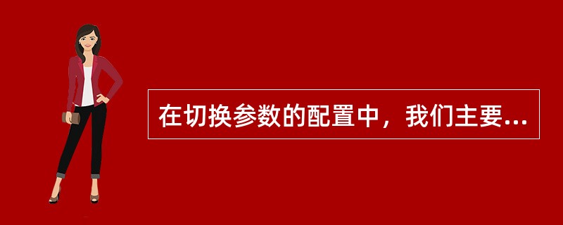 在切换参数的配置中，我们主要有两个常用的参数：（）和（）。