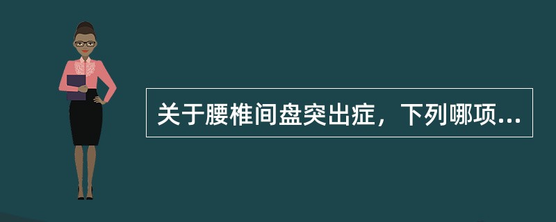 关于腰椎间盘突出症，下列哪项是错误的（）