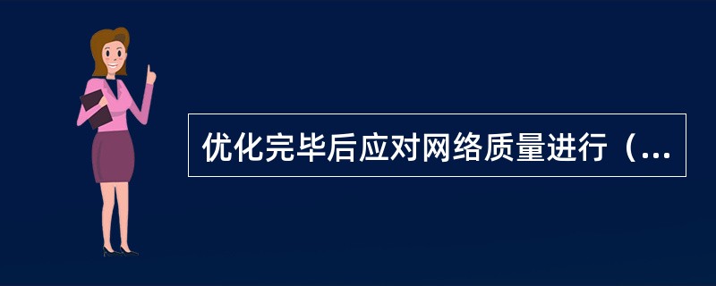 优化完毕后应对网络质量进行（）和（），并提交网络优化报告。