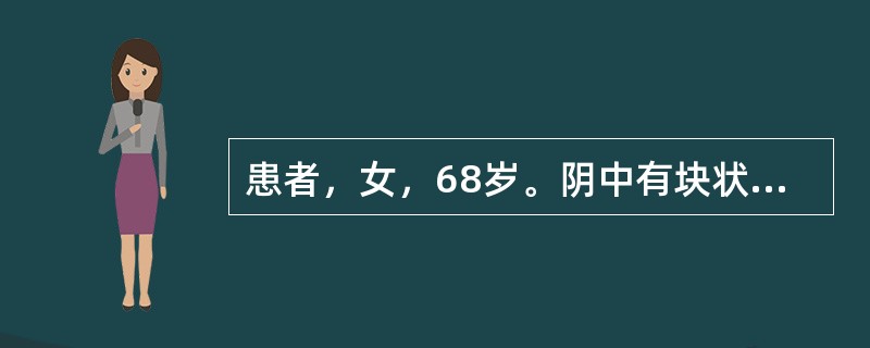 患者，女，68岁。阴中有块状物脱出10年余，劳则加剧，平卧则回纳，小腹下坠，四肢