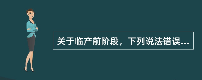 关于临产前阶段，下列说法错误的是（）