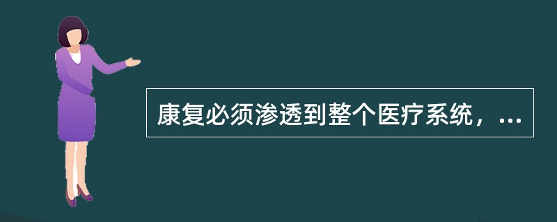 康复必须渗透到整个医疗系统，包括（）