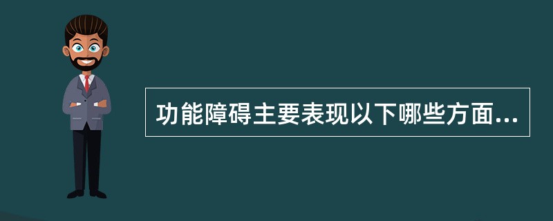 功能障碍主要表现以下哪些方面（）