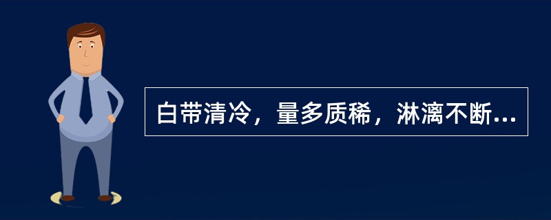 白带清冷，量多质稀，淋漓不断，腰酸如折，尿清便溏，舌淡，苔薄，脉沉迟，首选方（）