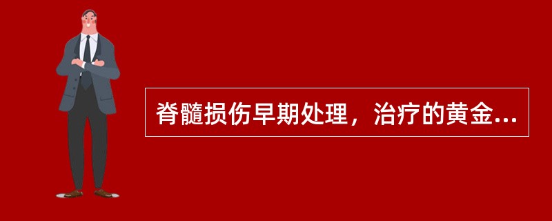 脊髓损伤早期处理，治疗的黄金时间是伤后几小时以内（）