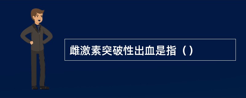 雌激素突破性出血是指（）