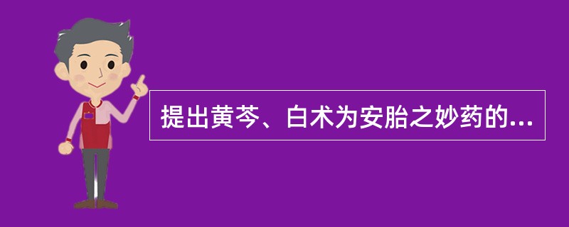 提出黄芩、白术为安胎之妙药的是：（）