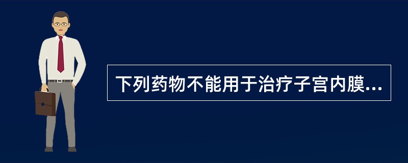 下列药物不能用于治疗子宫内膜癌的是（）