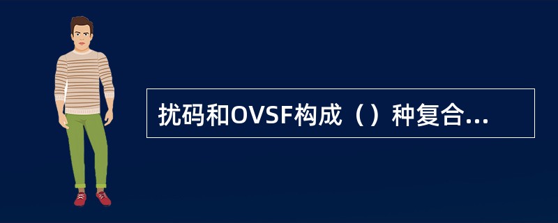 扰码和OVSF构成（）种复合扩频码。