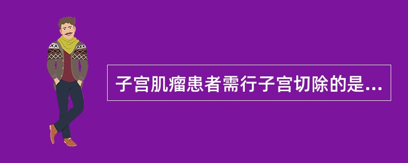 子宫肌瘤患者需行子宫切除的是（）