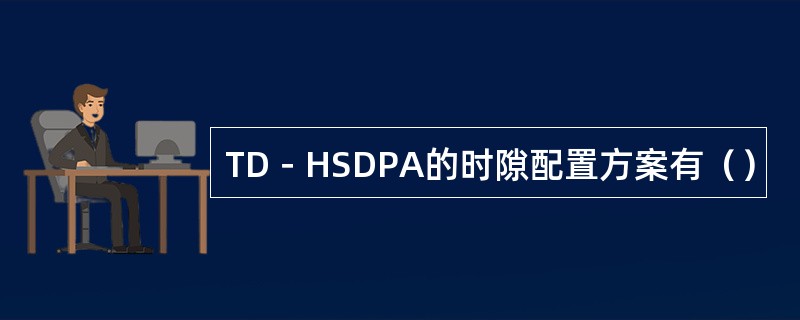 TD－HSDPA的时隙配置方案有（）