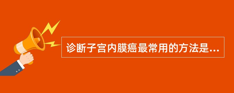 诊断子宫内膜癌最常用的方法是（）